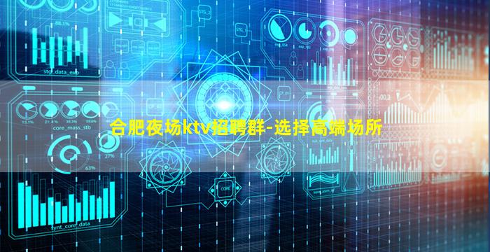 合肥夜场ktv招聘群-选择高端场所